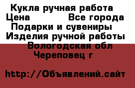 Кукла ручная работа › Цена ­ 1 800 - Все города Подарки и сувениры » Изделия ручной работы   . Вологодская обл.,Череповец г.